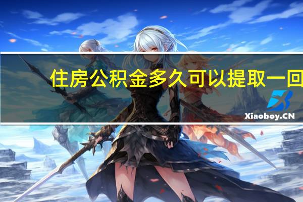 住房公积金多久可以提取一回（住房公积金多久可以提取一次）