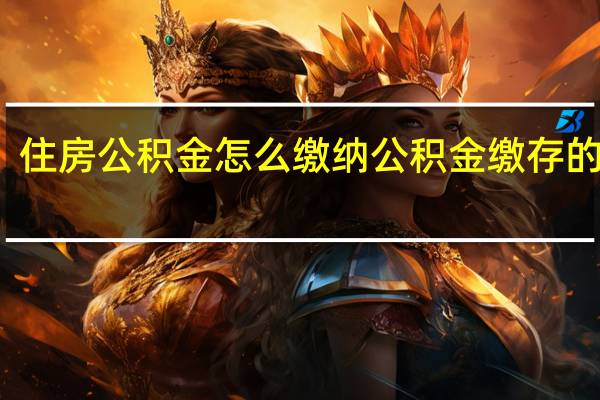 住房公积金怎么缴纳　公积金缴存的条件
