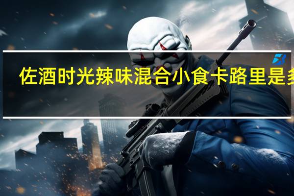 佐酒时光 辣味混合小食卡路里是多少