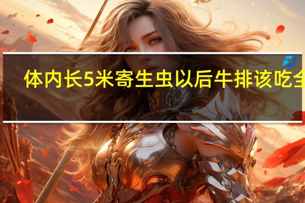 体内长5米寄生虫 以后牛排该吃全熟