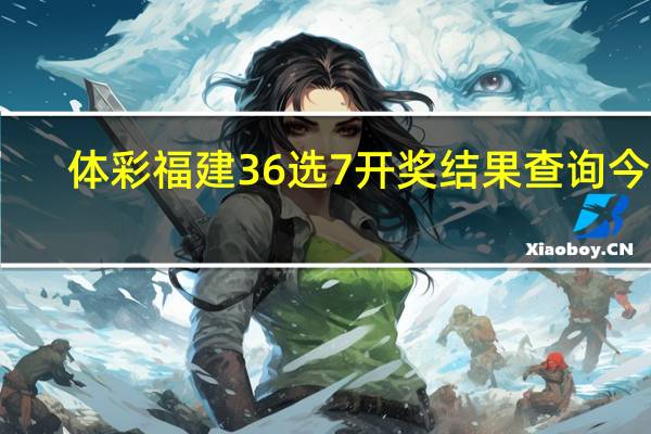 体彩福建36选7开奖结果查询今天（体彩福建36选7开奖结果查询）