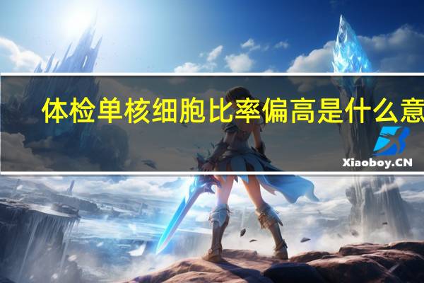 体检单核细胞比率偏高是什么意思（单核细胞比率偏高是什么意思）