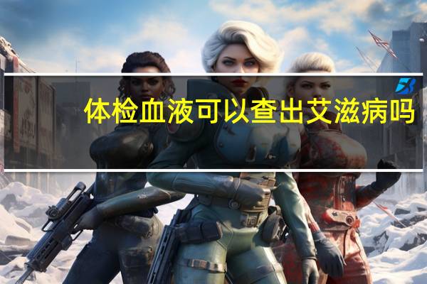 体检血液可以查出艾滋病吗（血液体检能查艾滋病吗）