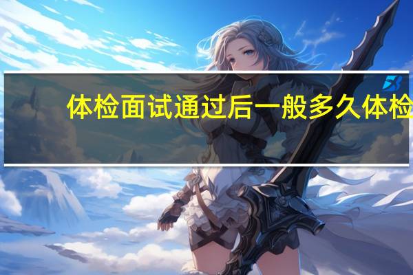 体检面试通过后一般多久体检