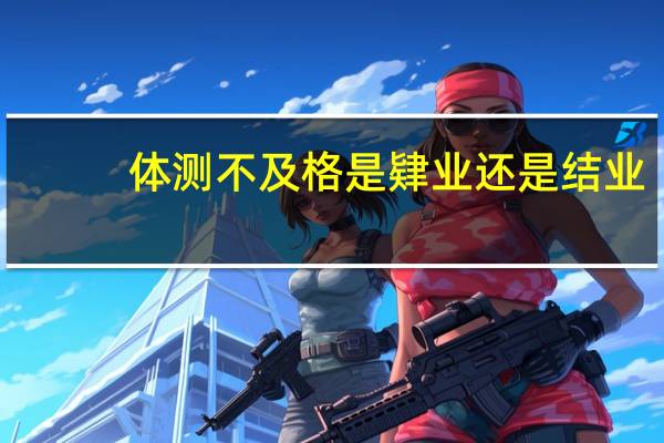体测不及格是肄业还是结业
