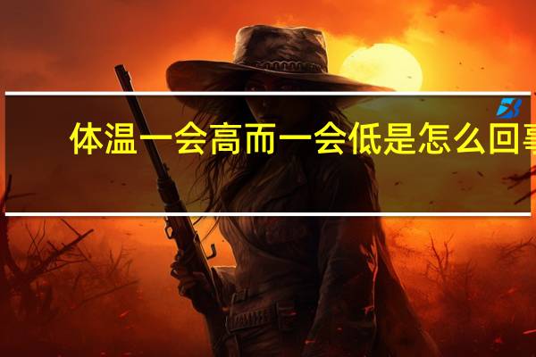 体温一会高而一会低是怎么回事