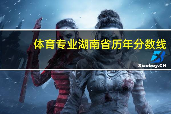 体育专业湖南省历年分数线