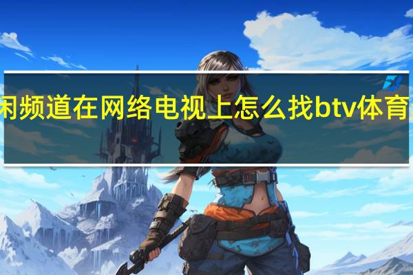 体育休闲频道在网络电视上怎么找 btv体育频道在线观看