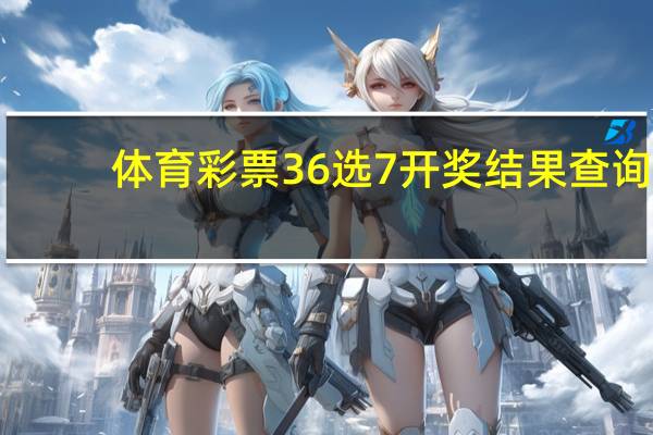 体育彩票36选7开奖结果查询（体育彩票6十l开奖结果）