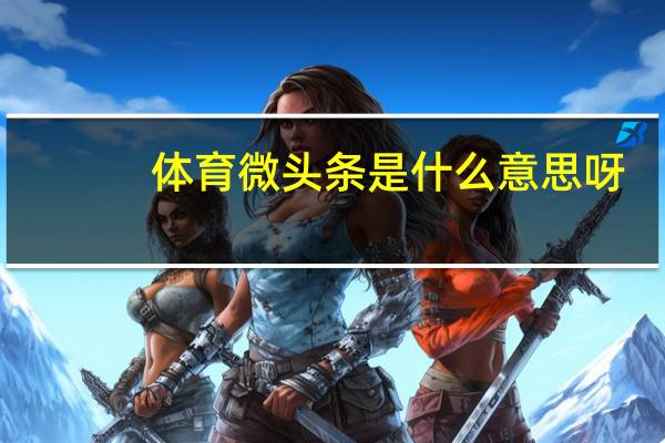 体育微头条是什么意思呀