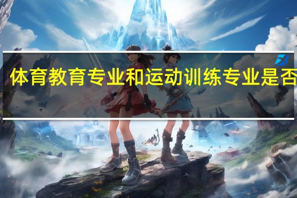 体育教育专业和运动训练专业是否一样