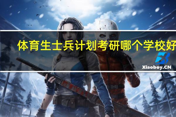 体育生士兵计划考研哪个学校好考