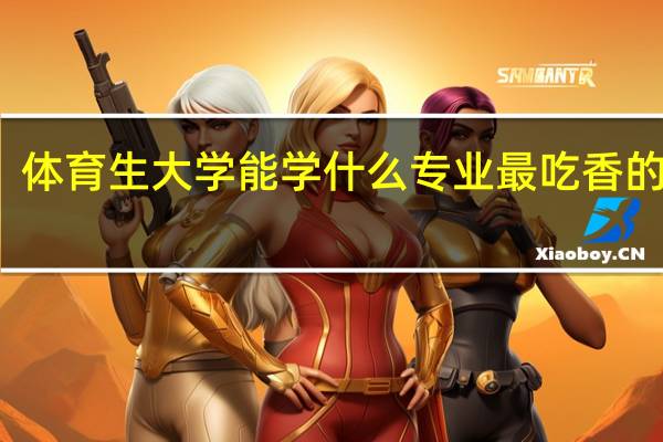 体育生大学能学什么专业 最吃香的专业