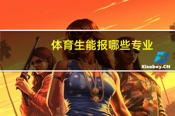 体育生能报哪些专业