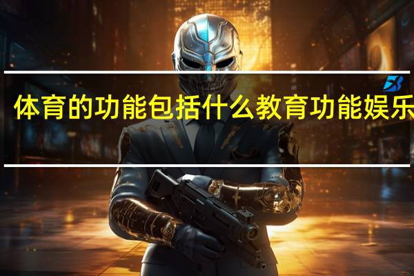 体育的功能包括什么教育功能娱乐功能（体育的功能）