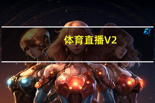 体育直播 V2.0 官方最新版（体育直播 V2.0 官方最新版功能简介）