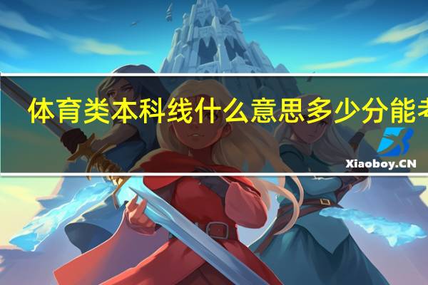 体育类本科线什么意思 多少分能考上