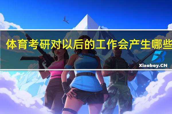 体育考研对以后的工作会产生哪些帮助