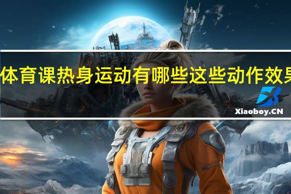 体育课热身运动有哪些 这些动作效果最好
