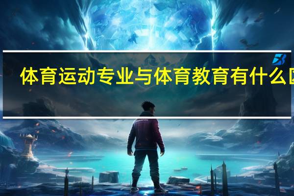 体育运动专业与体育教育有什么区别