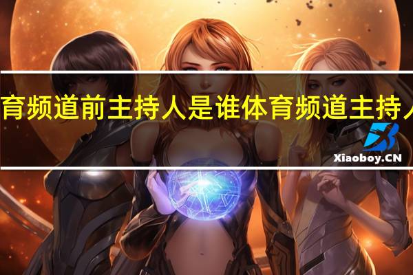体育频道前主持人是谁 体育频道主持人都有谁