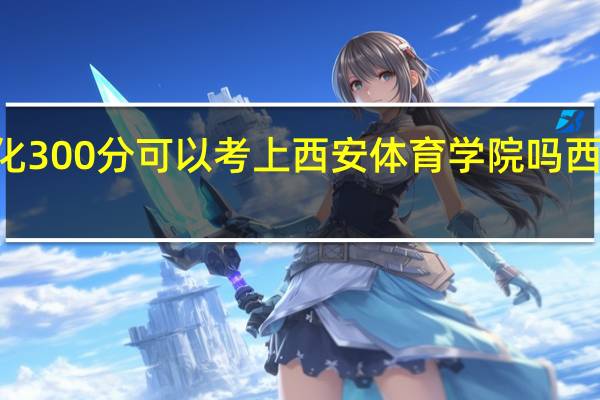 体育90分文化300分可以考上西安体育学院吗 西安体育学院分数线