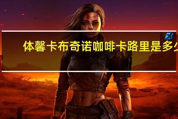体馨 卡布奇诺咖啡卡路里是多少