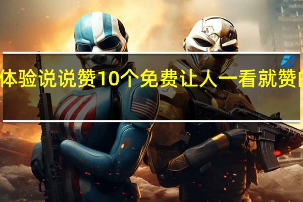 体验说说赞10个免费 让人一看就赞的说说(免费说说赞300)