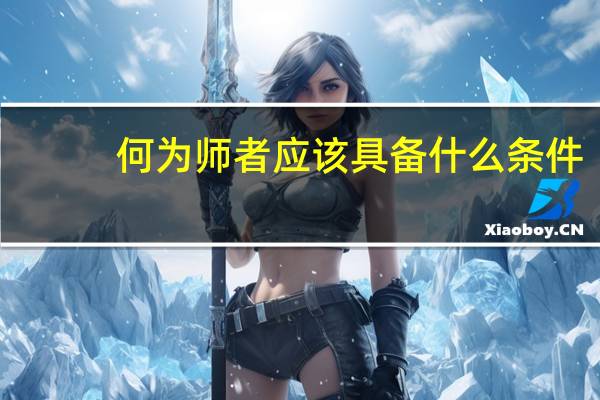 何为师者应该具备什么条件（何谓师者）