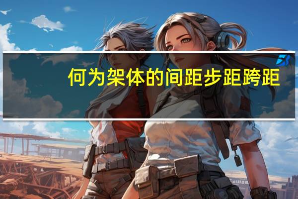 何为架体的间距步距跨距