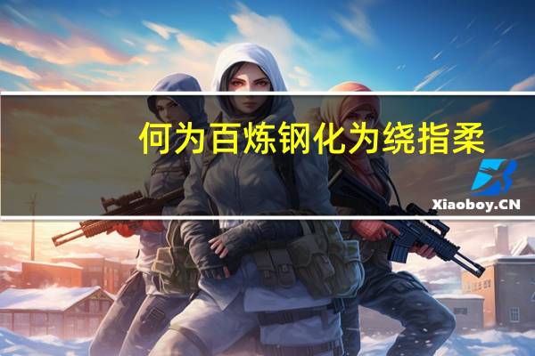 何为百炼钢化为绕指柔