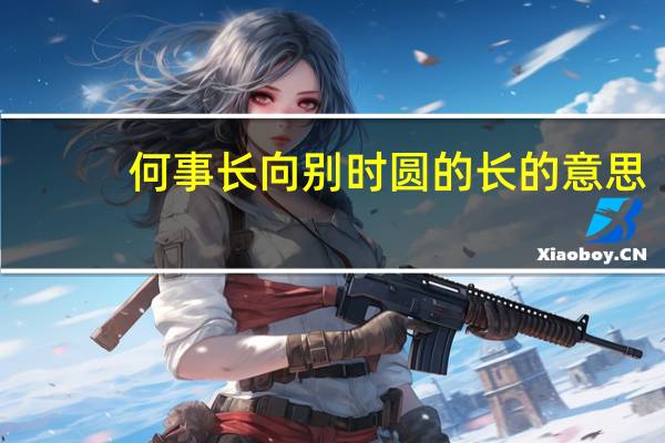 何事长向别时圆的长的意思（何事长向别时圆）