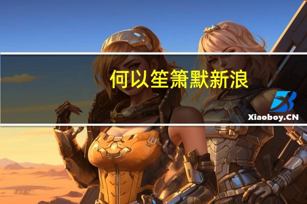何以笙箫默新浪（关于何以笙箫默新浪的介绍）