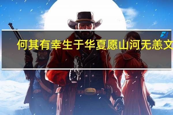 何其有幸生于华夏愿山河无恙文案（何其有幸生于华夏）