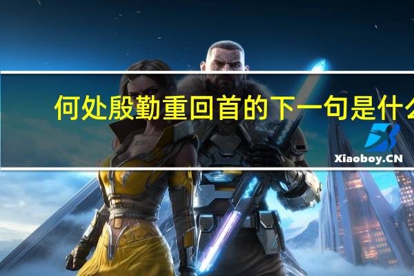 何处殷勤重回首的下一句是什么