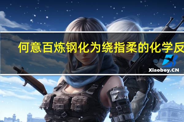 何意百炼钢化为绕指柔的化学反应
