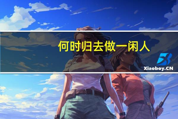 何时归去做一闲人_