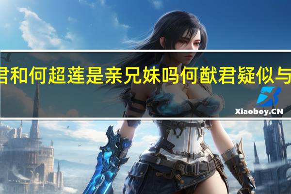 何猷君和何超莲是亲兄妹吗 何猷君疑似与何超莲闹翻