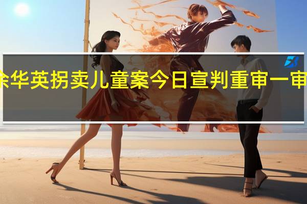 余华英拐卖儿童案今日宣判 重审一审将宣判