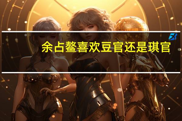 余占鳌喜欢豆官还是琪官