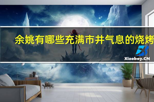 余姚有哪些充满市井气息的烧烤店