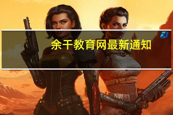 余干教育网最新通知（余干教育网）