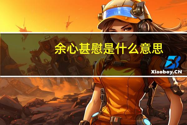 余心甚慰是什么意思