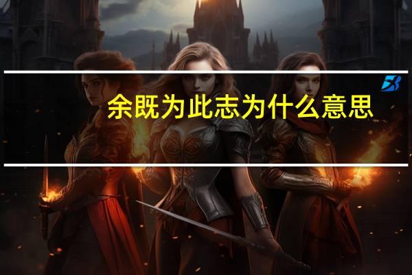 余既为此志为什么意思