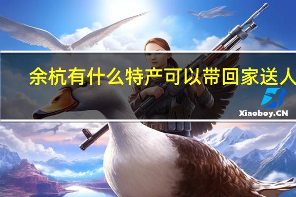 余杭有什么特产可以带回家送人的