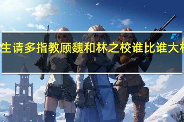 余生请多指教顾魏和林之校谁比谁大 相差几岁
