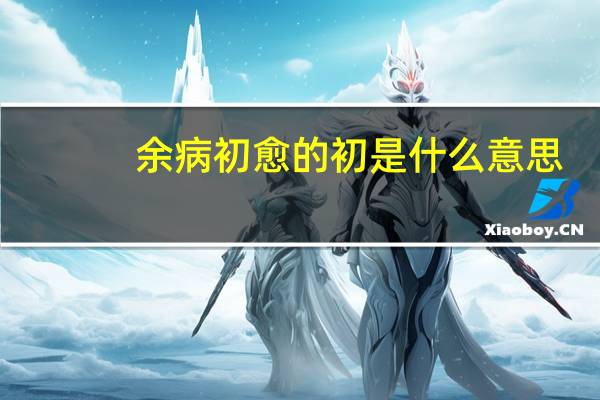 余病初愈的初是什么意思