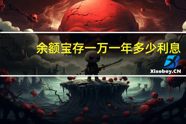 余额宝存一万一年多少利息（余额宝存一万）