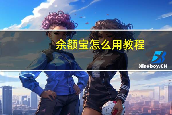 余额宝怎么用教程（余额宝怎么用）