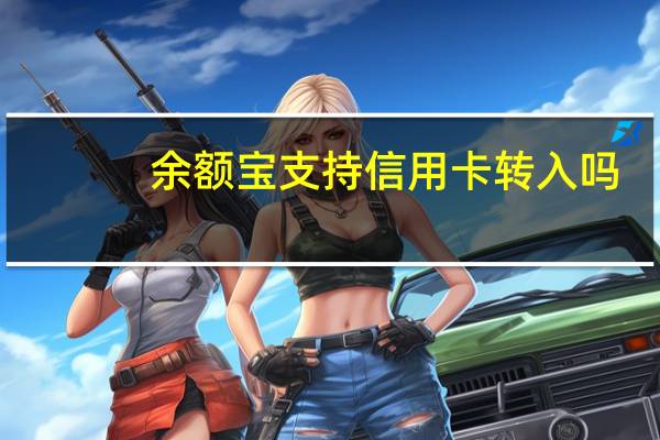 余额宝支持信用卡转入吗（可以把信用卡的钱转入余额宝吗）